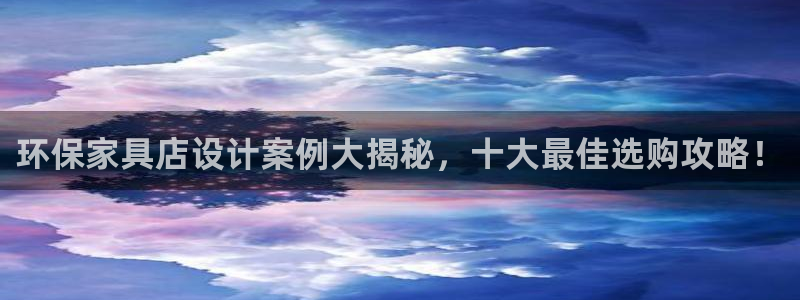 杏耀平台测速地址：环保家具店设计案例大揭秘，十大最佳选购攻略