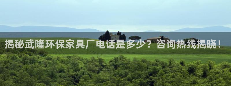 杏耀平台服务中心：揭秘武隆环保家具厂电话是多少？咨询热线揭晓