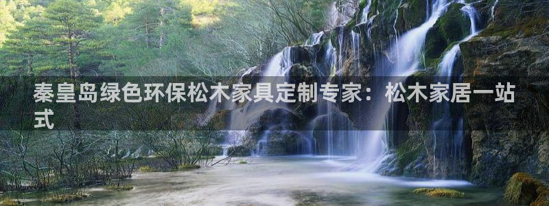 杏耀注册开户：秦皇岛绿色环保松木家具定制专家：松木家居一站
