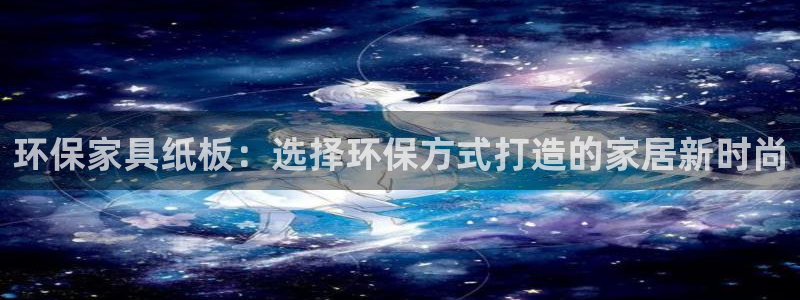 杏耀官网登录：环保家具纸板：选择环保方式打造的家居新时尚