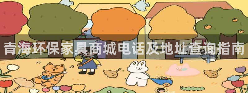 杏耀平台注册问一问：青海环保家具商城电话及地址查询指南