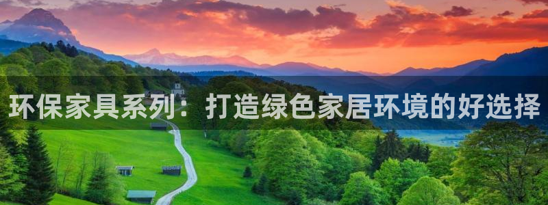 杏耀平台娱乐：环保家具系列：打造绿色家居环境的好选择