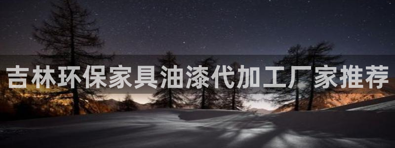 杏耀平台手机：吉林环保家具油漆代加工厂家推荐