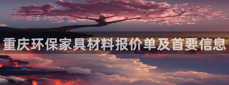 杏耀代理注册开户：重庆环保家具材料报价单及首要信息