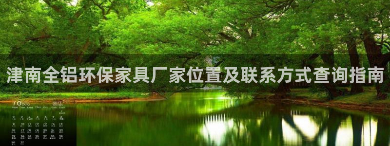 杏耀平台官方登陆：津南全铝环保家具厂家位置及联系方式查询指南