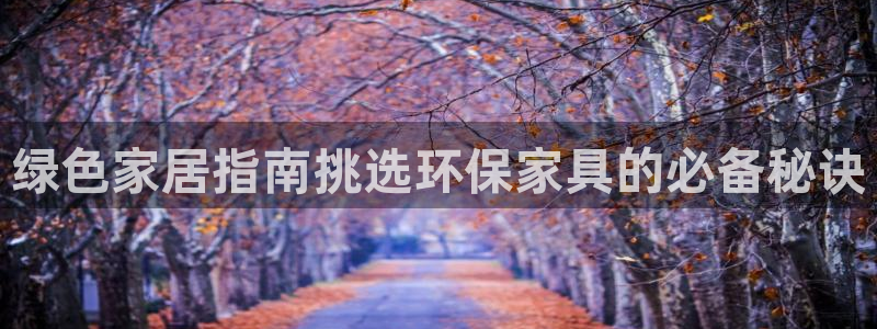 杏耀平台官网网址：绿色家居指南挑选环保家具的必备秘诀