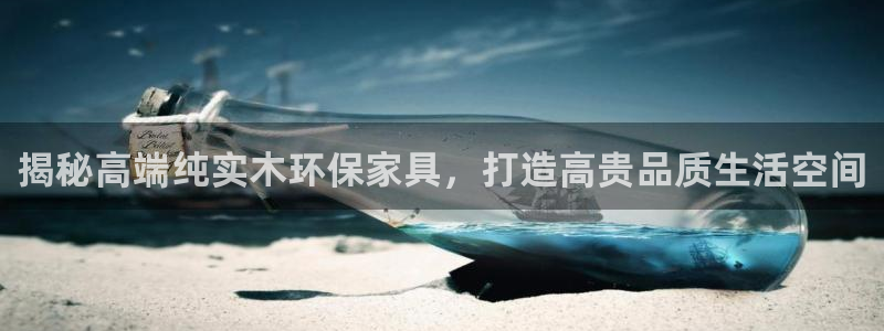 杏耀平台注册网址：揭秘高端纯实木环保家具，打造高贵品质生活空