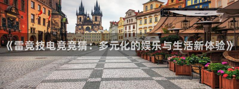 雷火电竞入口：《雷竞技电竞竞猜：多元化的娱乐与生活新体验》