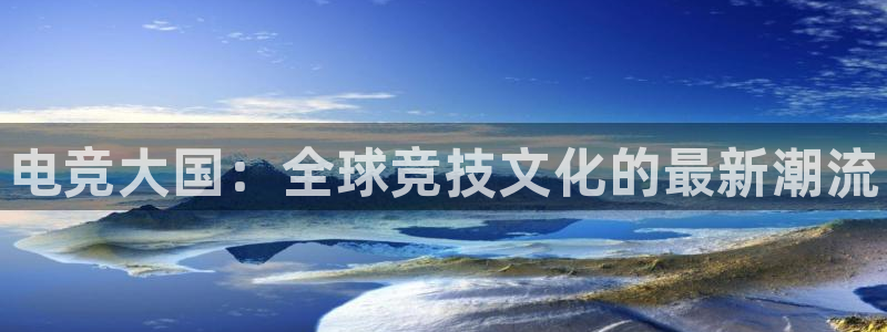 雷火电竞首页：电竞大国：全球竞技文化的最新潮流