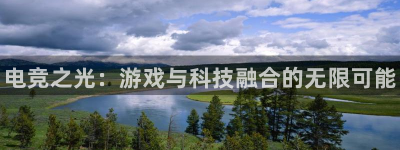 雷火电竞下载官网：电竞之光：游戏与科技融合的无限可能