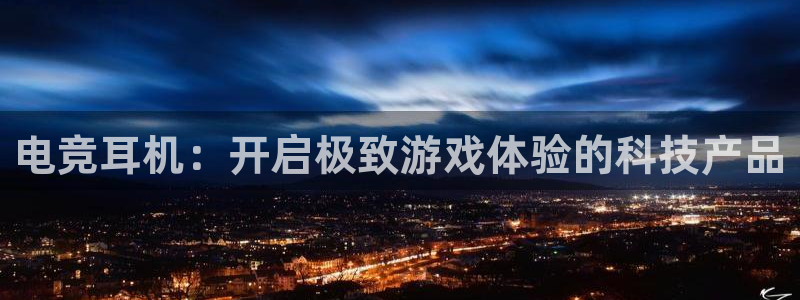 雷火电竞竞猜app：电竞耳机：开启极致游戏体验的科技产品