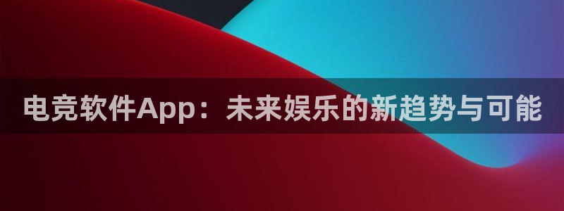 雷火电竞官网app下载：电竞软件App：未来娱乐的新趋势与可能