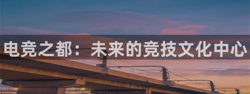 雷火电竞官网在线：电竞之都：未来的竞技文化中心