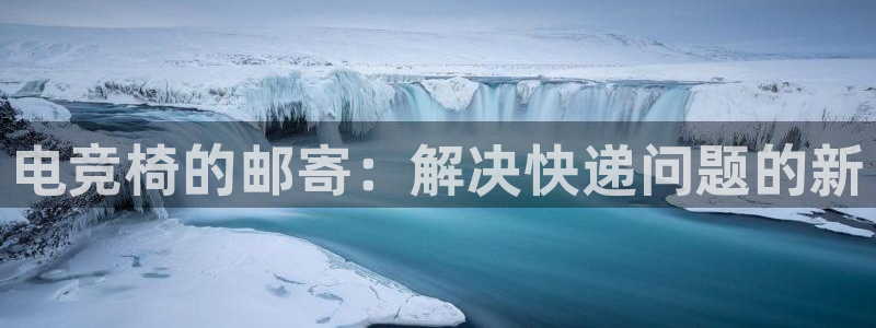 下载雷火电竞app：电竞椅的邮寄：解决快递问题的新