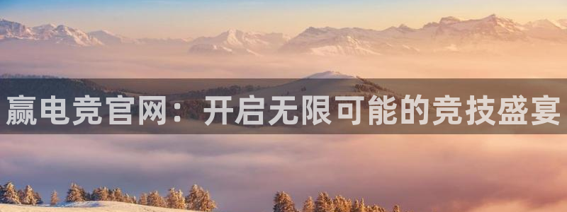 雷火电竞可靠吗：赢电竞官网：开启无限可能的竞技盛宴