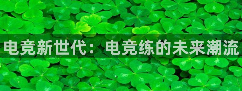 雷火电竞网：电竞新世代：电竞练的未来潮流