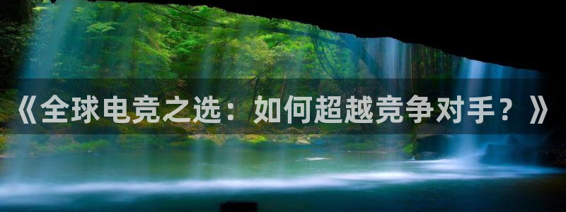 雷火电竞提款多久能到：《全球电竞之选：如何超越竞争对手？》