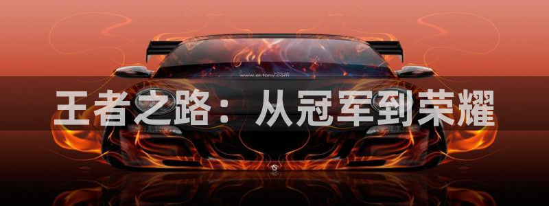 雷火电竞首页：王者之路：从冠军到荣耀